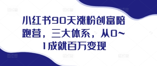 小红书90天涨粉创富陪跑营，​三大体系，从0~1成就百万变现，做小红书的最后一站-闲赋网