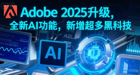 Adobe 2025升级，全新AI功能，新增超多黑科技-闲赋网