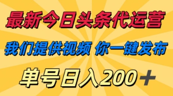 最新今日头条代运营，我们提供视频，你一键发布，单号日入200+【揭秘】-闲赋网