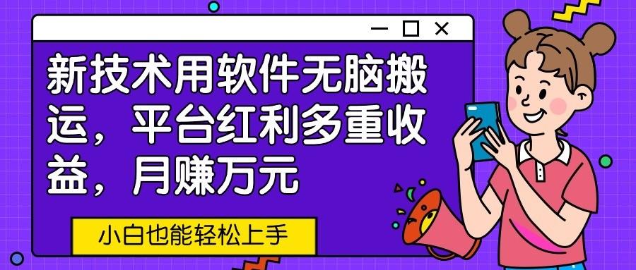 新技术用软件无脑搬运，平台红利多重收益，月赚万元，小白也能轻松上手-闲赋网