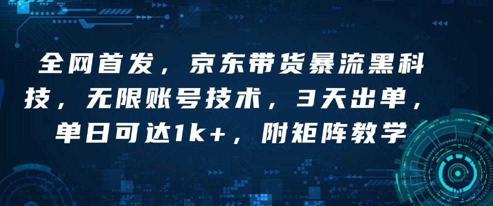 全网首发，京东带货暴流黑科技，无限账号技术，3天出单，单日可达1k+，附矩阵教学【揭秘】-闲赋网