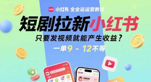 短剧拉新小红书全运营教程，只要发视频就能产生收益，一单9-12不等-闲赋网