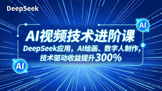 AI视频技术进阶课，DeepSeek应用、AI绘画、数字人制作，技术驱动收益提升300%-闲赋网