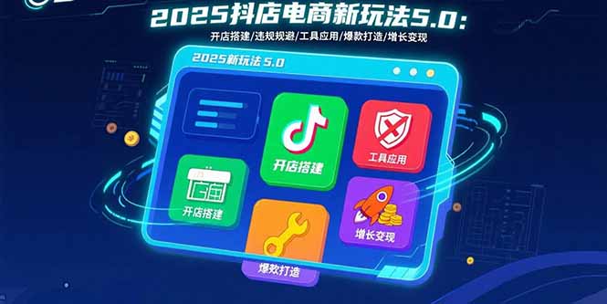 2025抖店电商新玩法5.0：开店搭建/违规规避/工具应用,快速掌握基础运营…-闲赋网