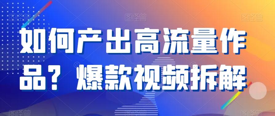 如何产出高流量作品？爆款视频拆解-闲赋网