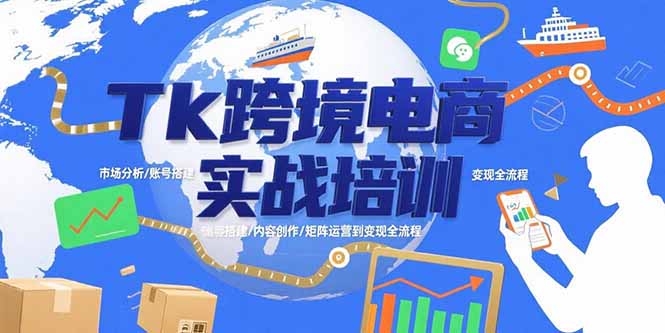 Tk跨境电商实战培训：市场分析/账号搭建/内容创作/矩阵运营到变现全流程-闲赋网