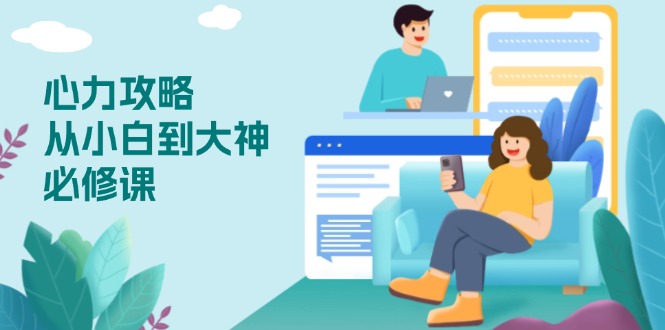 心力 攻略，从小白到大神必修课，技能与心力独立，助你自信从容面对挑战-闲赋网