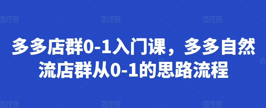 多多店群0-1入门课，多多自然流店群从0-1的思路流程-闲赋网