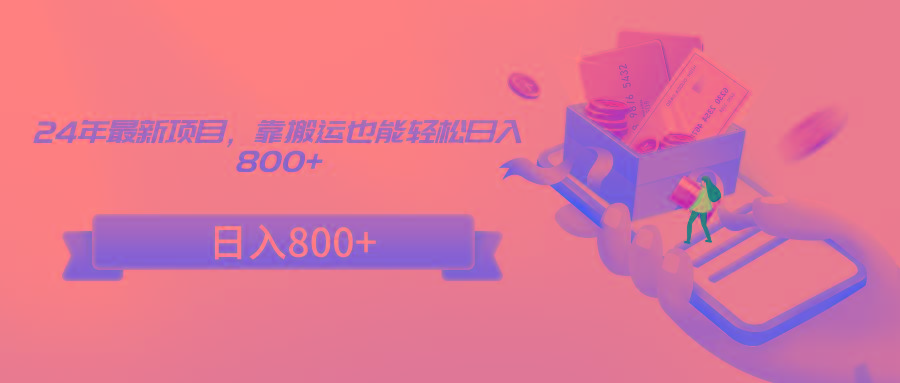 24年最新项目，靠搬运也能轻松日入800+-闲赋网