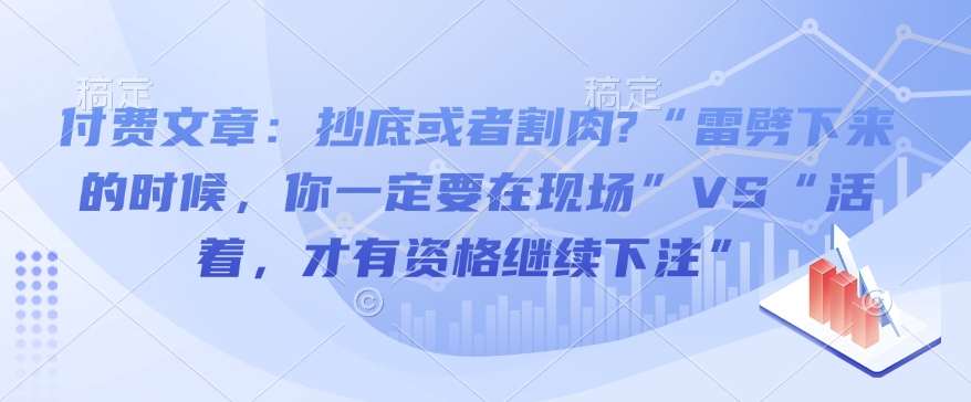 付费文章：抄底或者割肉?“雷劈下来的时候，你一定要在现场”VS“活着，才有资格继续下注”-闲赋网