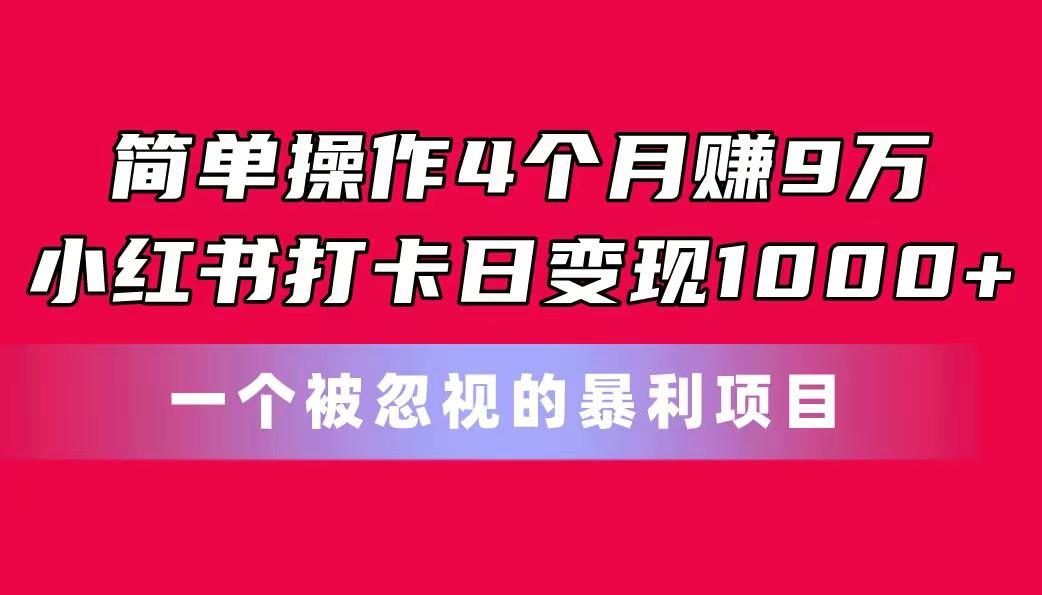 简单操作4个月赚9万！小红书打卡日变现1000+！一个被忽视的暴力项目-闲赋网