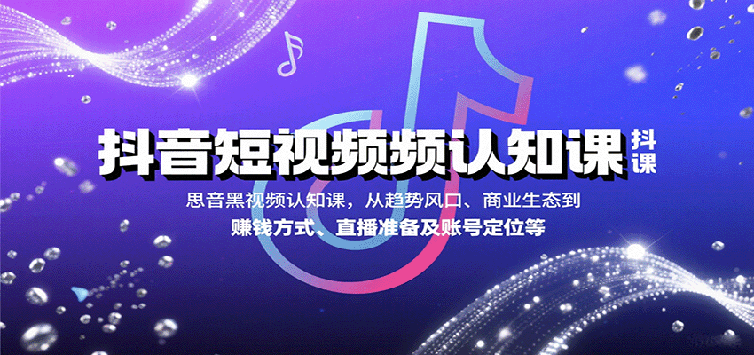 抖音短视频认知课，从趋势风口、商业生态到赚钱方式、直播准备及账号定位等-闲赋网