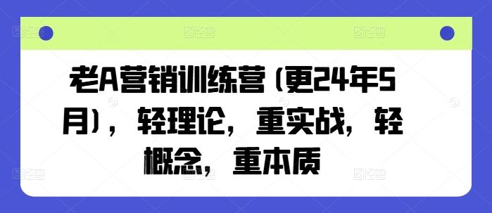 老A营销训练营(更24年6月)，轻理论，重实战，轻概念，重本质-闲赋网
