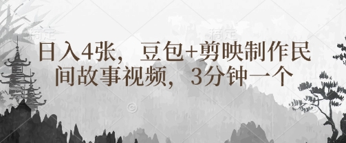 豆包+剪映制作民间故事视频，3分钟一个，日入4张-闲赋网