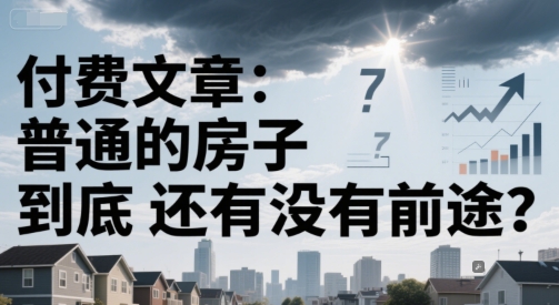 付费文章：普通的房子到底还有没有前途？-闲赋网
