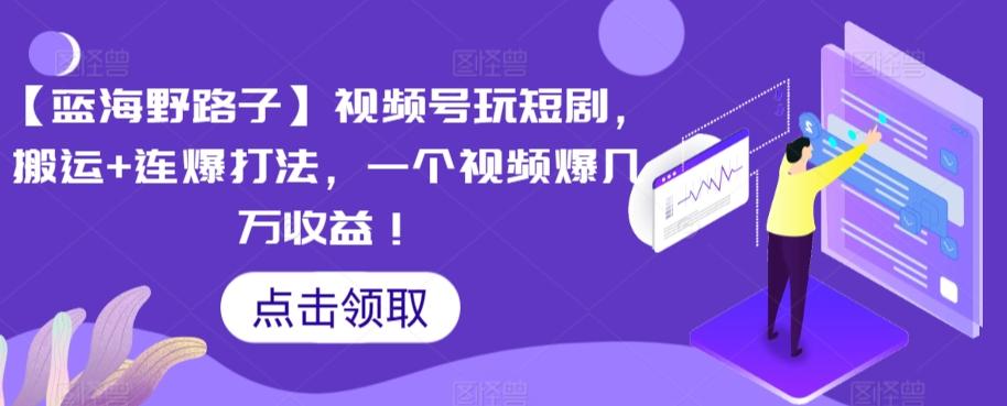 【蓝海野路子】视频号玩短剧，搬运+连爆打法，一个视频爆几万收益【揭秘】-闲赋网