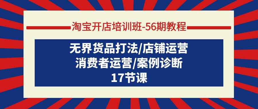 (9605期)淘宝开店培训班-56期教程：无界货品打法/店铺运营/消费者运营/案例诊断-闲赋网
