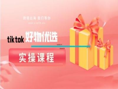 tiktok好物优选实操课程，好物分享操作技巧-闲赋网