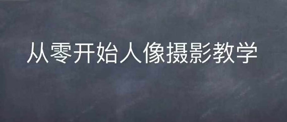 情感人像摄影综合训练，从0开始人像摄影教学-闲赋网