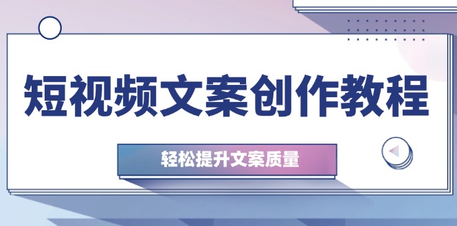 短视频文案创作教程：从钉子思维到实操结构整改，轻松提升文案质量-闲赋网