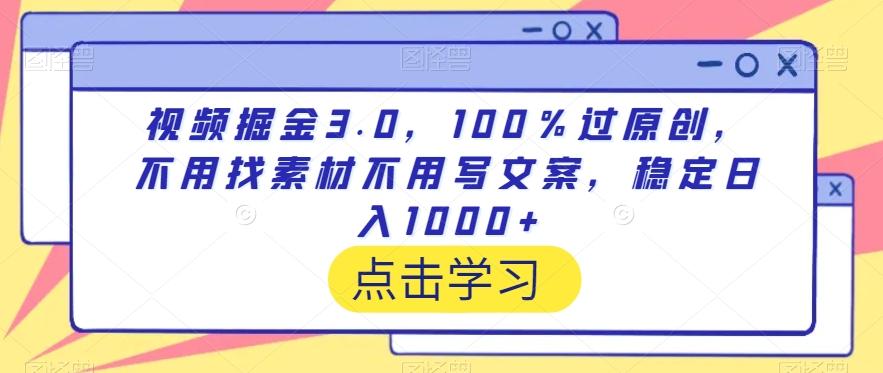 视频掘金3.0，100％过原创，不用找素材不用写文案，稳定日入1000+【揭秘】-闲赋网