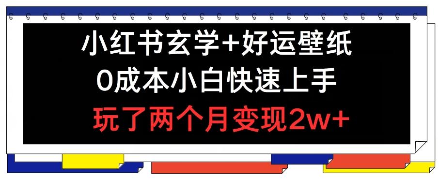 小红书玄学+好运壁纸玩法，0成本小白快速上手，玩了两个月变现2w+ 【揭秘】-闲赋网