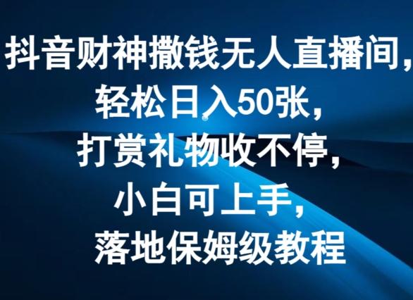 抖音财神撒钱无人直播间轻松日入50张，打赏礼物收不停，小白可上手，落地保姆级教程【揭秘】-闲赋网