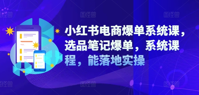 小红书电商爆单系统课，选品笔记爆单，系统课程，能落地实操-闲赋网