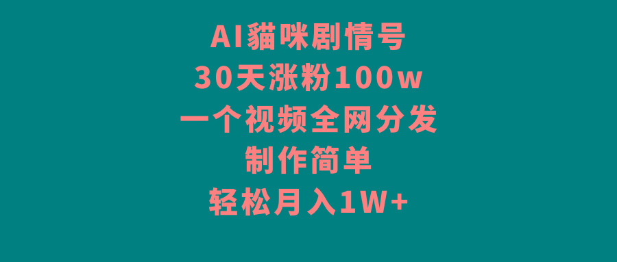 AI貓咪剧情号，30天涨粉100w，制作简单，一个视频全网分发，轻松月入1W+-闲赋网