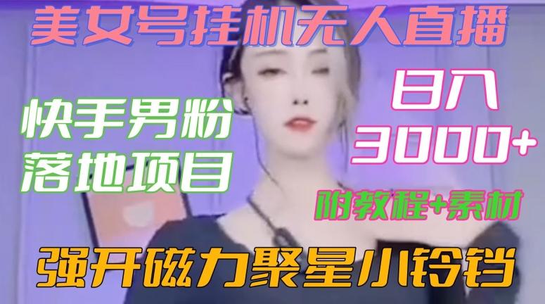 快手男粉落地项目，美女号挂机无人直播，强开磁力聚星小铃铛，日入3000+【附教程和美女素材】【揭秘】-闲赋网