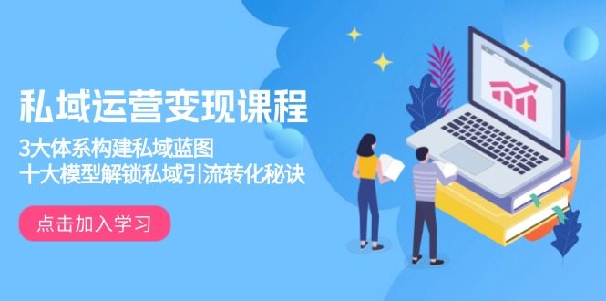 私域运营变现课程，3大体系构建私域蓝图，十大模型解锁私域引流转化秘诀-闲赋网