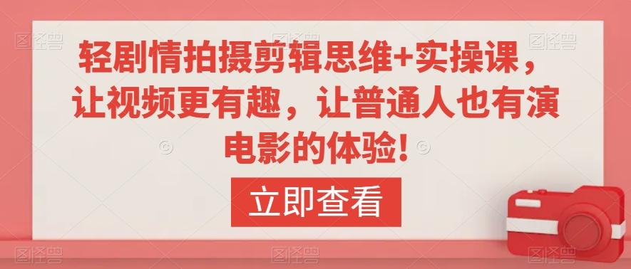 轻剧情拍摄剪辑思维+实操课，让视频更有趣，让普通人也有演电影的体验!-闲赋网