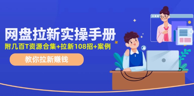 最新网盘拉新教程，网盘拉新108招，拉新赚钱实操手册(附案例)-闲赋网