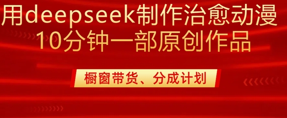 用deepseek制作治愈系漫剪，20分钟一部纯原创作品，多种变现渠道外面收费980-闲赋网