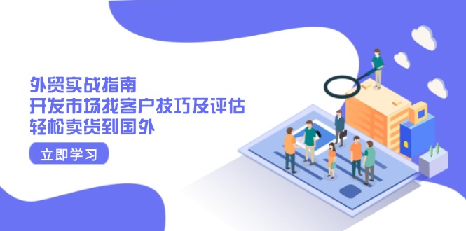 外贸实战指南：开发市场找客户技巧及评估，轻松卖货到国外-闲赋网