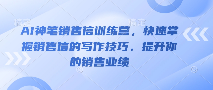 AI神笔销售信训练营，快速掌握销售信的写作技巧，提升你的销售业绩-闲赋网