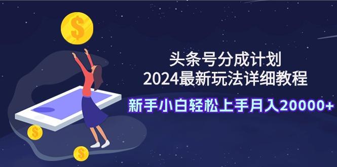(9530期)头条号分成计划：2024最新玩法详细教程，新手小白轻松上手月入20000+-闲赋网