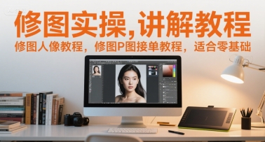 修图实操讲解教程，修图人像教程，修图P图接单教程，适合零基础-闲赋网