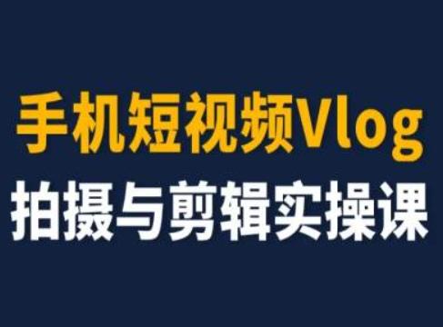 手机短视频Vlog拍摄与剪辑实操课，小白变大师-闲赋网