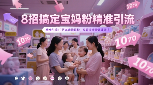 8招搞定宝妈粉精准引流，精准引流10万本地母婴粉，多渠道流量爆破玩法-闲赋网