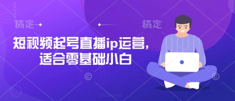 短视频起号直播ip运营，适合零基础小白-闲赋网