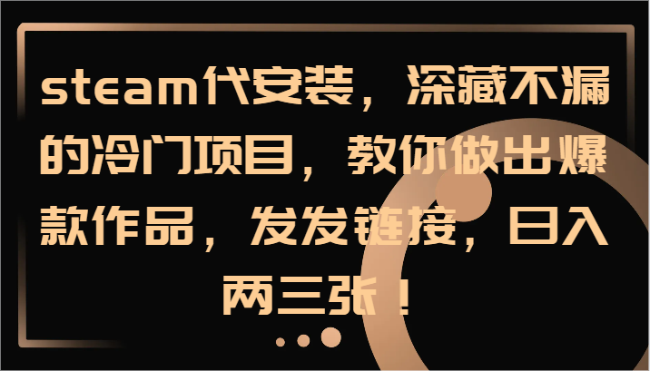 steam代安装，深藏不漏的冷门项目，教你做出爆款作品，发发链接，日入两三张！-闲赋网