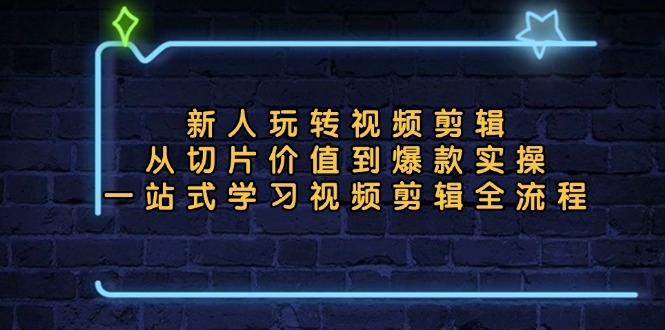 新人玩转视频剪辑：从切片价值到爆款实操，一站式学习视频剪辑全流程-闲赋网