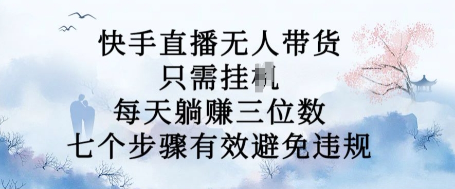 10月新玩法，快手直播无人带货，每天躺Z三位数，七个步骤有效避免违规【揭秘】-闲赋网