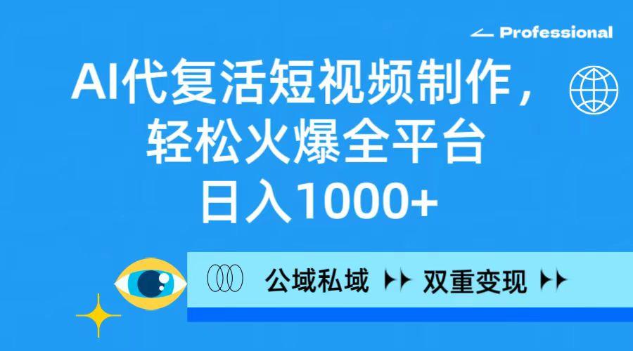 (9359期)AI代复活短视频制作，轻松火爆全平台，日入1000+，公域私域双重变现方式-闲赋网