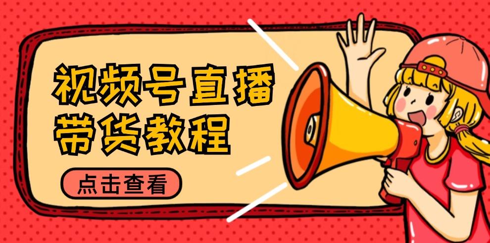 视频号直播带货教程：选品思路与话术拆解/掌握多种带货套路/提升直播效果-闲赋网