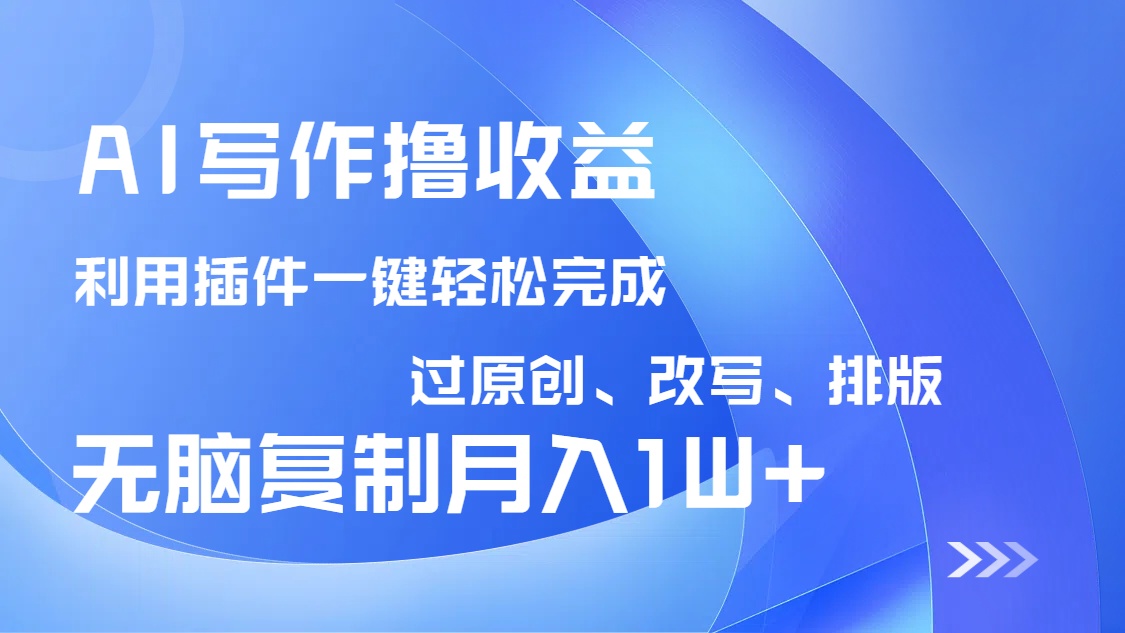 AI写作撸收益，利用插件改写排版100%过原创，小白无脑复制粘贴月入10000+-闲赋网