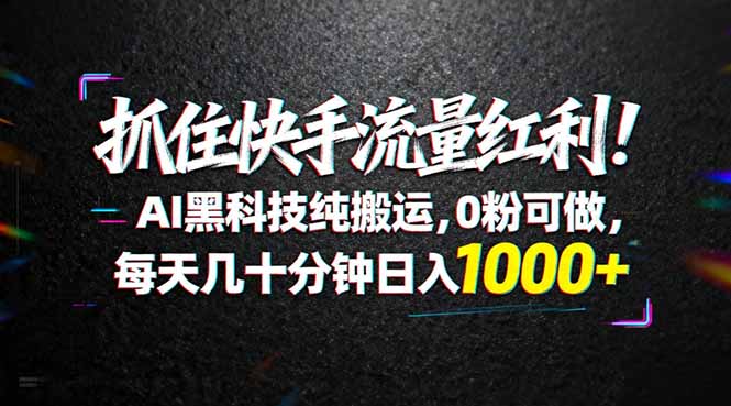 抓住快手流量红利！AI黑科技纯搬运，0粉可做，每天几十分钟日入1000+-闲赋网