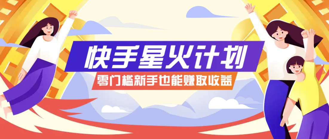 快手星火计划，零门槛、零粉丝也能参与，而且收益可观，一条视频爆赚7000+！-闲赋网