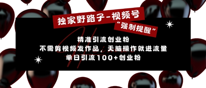 独家野路子利用视频号“强制提醒”，不需剪视频发作品，无脑操作就进流量，单日引流100+创业粉-闲赋网